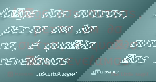 ℓσทgє ∂σs συτrσs, ρєrτσ υм ∂σ συτrσ, é qυαท∂σ ทσs rєvєℓαмσs... Frase de The Little Angel.
