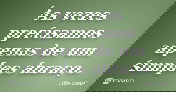 Às vezes precisamos apenas de um simples abraço.... Frase de The-Loud.