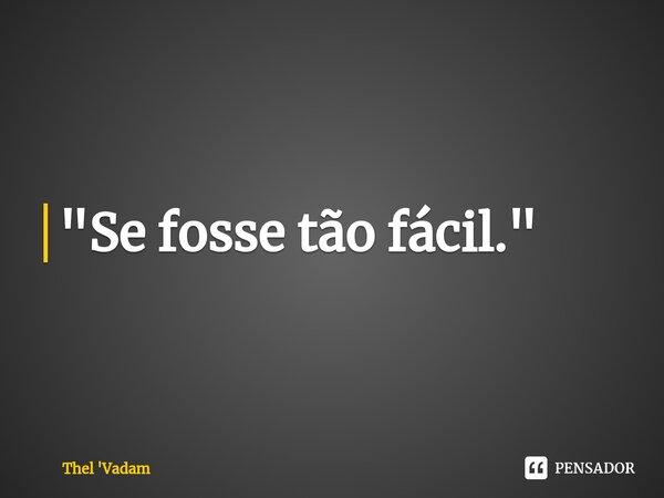 ⁠"Se fosse tão fácil."... Frase de Thel 'Vadam.