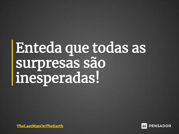 Enteda que todas as surpresas são inesperadas!... Frase de TheLastManOnTheEarth.