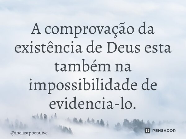 ⁠A comprovação da existência de Deus está também na impossibilidade de evidencia-lo.... Frase de thelastpoetalive.