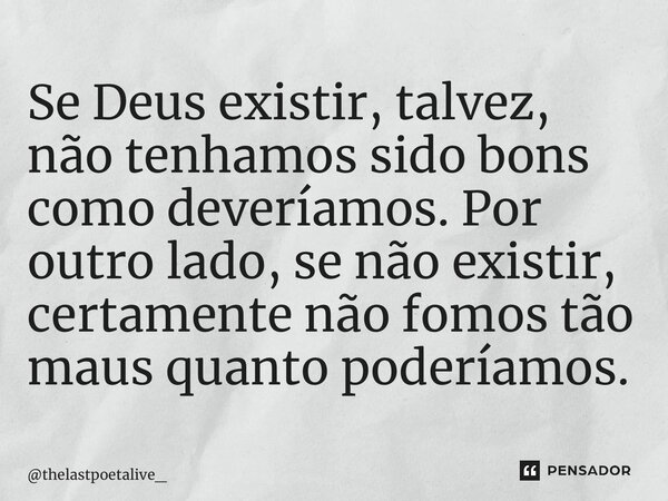 ⁠Se Deus existir, talvez, não tenhamos sido bons como deveríamos. Por outro lado, se não existir, certamente não fomos tão maus quanto poderíamos.... Frase de thelastpoetalive_.