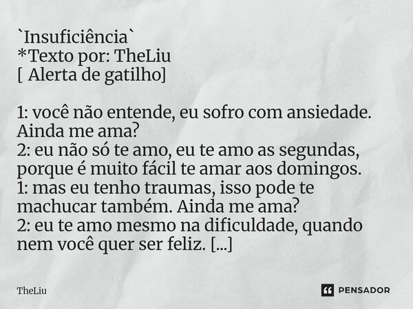⁠`Insuficiência` *Texto por: TheLiu [ Alerta de gatilho] 1: você não entende, eu sofro com ansiedade. Ainda me ama? 2: eu não só te amo, eu te amo as segundas, ... Frase de TheLiu.