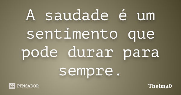 A saudade é um sentimento que pode durar para sempre.... Frase de Thelma0.