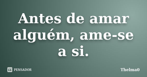 Antes de amar alguém, ame-se a si.... Frase de Thelma0.