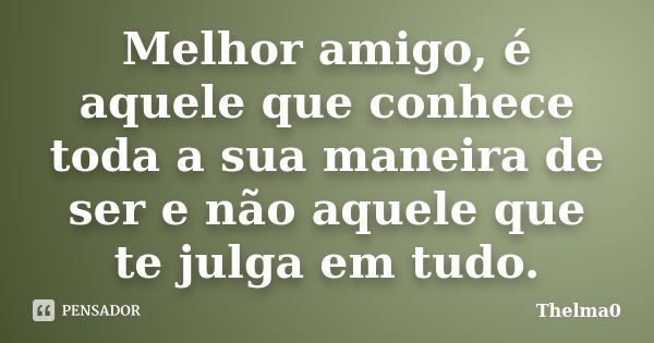 Melhor amigo, é aquele que conhece toda a sua maneira de ser e não aquele que te julga em tudo.... Frase de Thelma0.