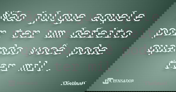 Não julgue aquele por ter um defeito quando você pode ter mil.... Frase de Thelma0.