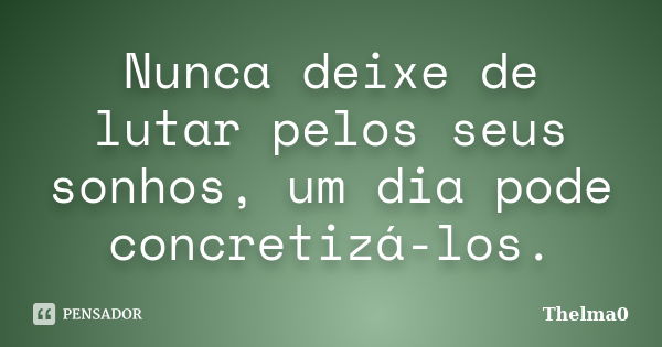 Nunca deixe de lutar pelos seus sonhos, um dia pode concretizá-los.... Frase de Thelma0.