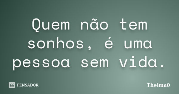 Quem não tem sonhos, é uma pessoa sem vida.... Frase de Thelma0.