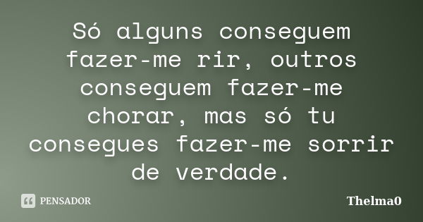 Só alguns conseguem fazer-me rir, outros conseguem fazer-me chorar, mas só tu consegues fazer-me sorrir de verdade.... Frase de Thelma0.