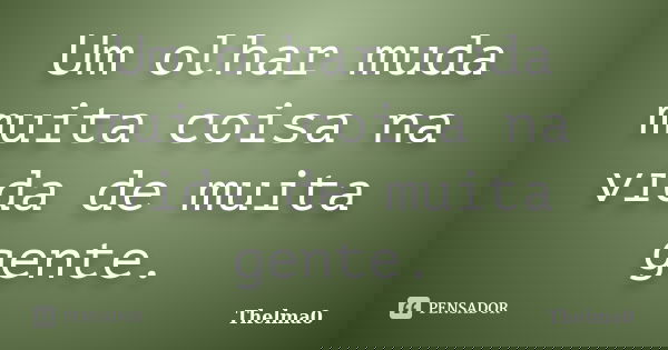 Um olhar muda muita coisa na vida de muita gente.... Frase de Thelma0.