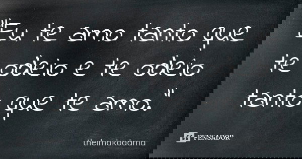 "Eu te amo tanto que te odeio e te odeio tanto que te amo."... Frase de thelmakodama.