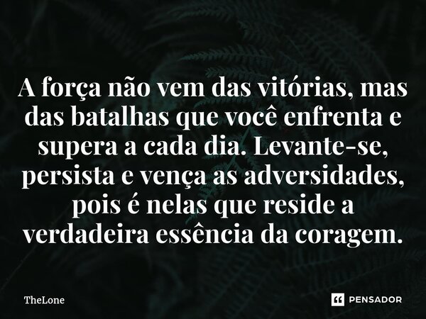 ⁠A força não vem das vitórias, mas das batalhas que você enfrenta e supera a cada dia. Levante-se, persista e vença as adversidades, pois é nelas que reside a v... Frase de TheLone.