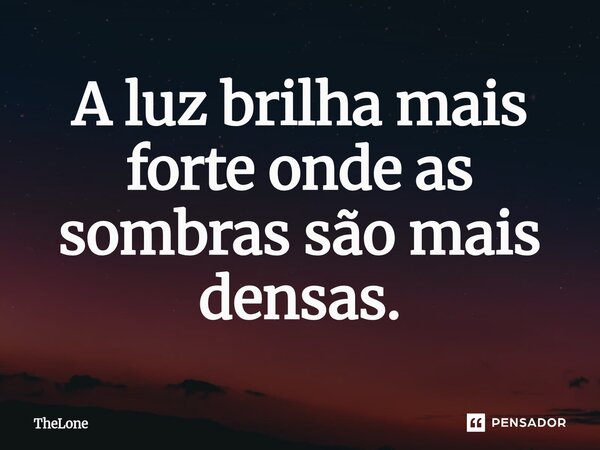 ⁠A luz brilha mais forte onde as sombras são mais densas.... Frase de TheLone.