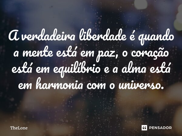 ⁠A verdadeira liberdade é quando a mente está em paz, o coração está em equilíbrio e a alma está em harmonia com o universo.... Frase de TheLone.