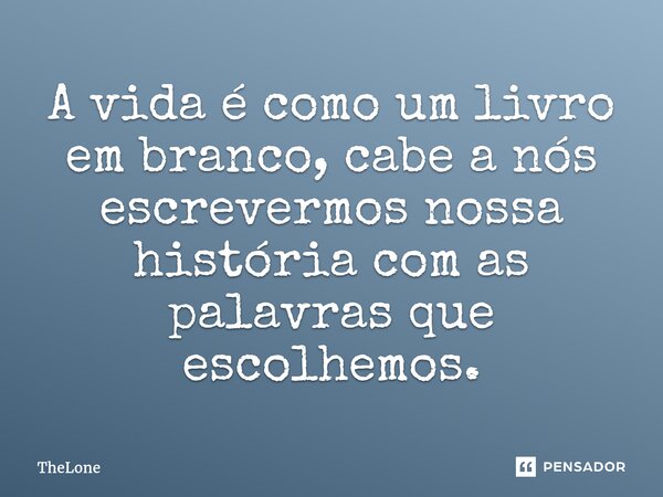 ⁠A vida é como um livro em branco, cabe a nós escrevermos nossa história com as palavras que escolhemos.... Frase de TheLone.