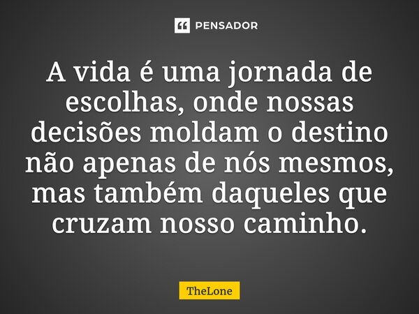 ⁠A vida é uma jornada de escolhas, onde nossas decisões moldam o destino não apenas de nós mesmos, mas também daqueles que cruzam nosso caminho.... Frase de TheLone.