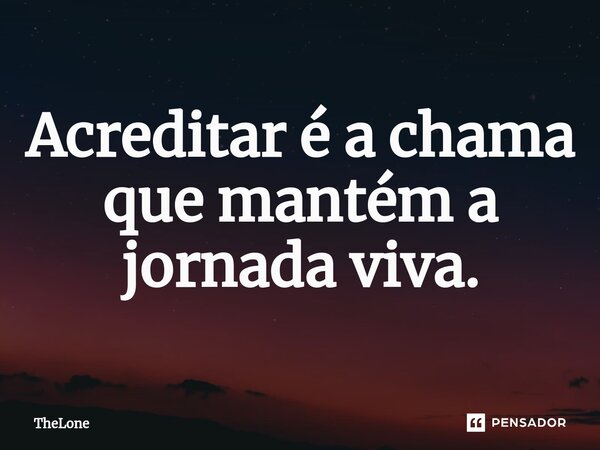 Acreditar é a chama que mantém a jornada viva.... Frase de TheLone.