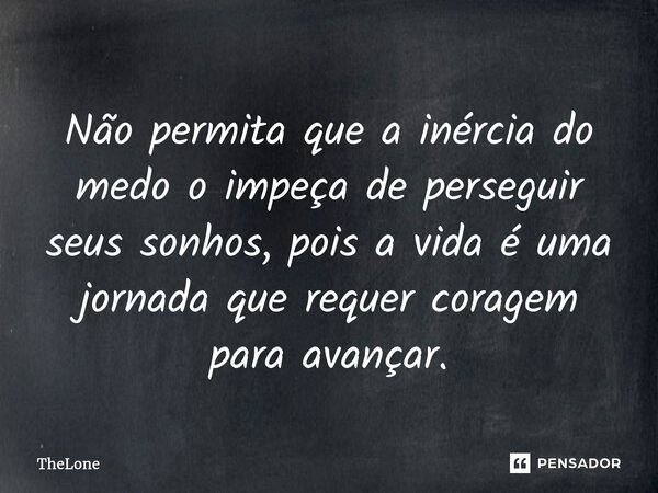 Não permita que a inércia do medo o impeça de perseguir seus sonhos, pois a vida é uma jornada que requer coragem para avançar.... Frase de TheLone.