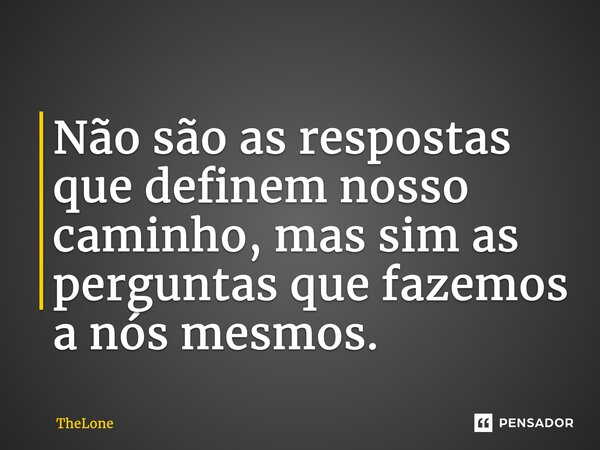 ⁠Não são as respostas que definem nosso caminho, mas sim as perguntas que fazemos a nós mesmos.... Frase de TheLone.