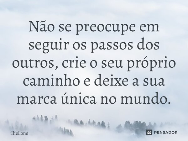 Não se preocupe em seguir os passos dos outros, crie o seu próprio caminho e deixe a sua marca única no mundo.... Frase de TheLone.