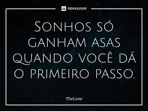 ⁠Sonhos só ganham asas quando você dá o primeiro passo.... Frase de TheLone.