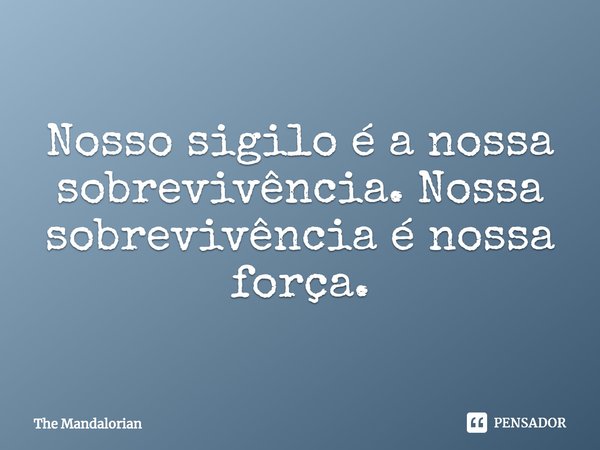 ⁠Nosso sigilo é a nossa sobrevivência. Nossa sobrevivência é nossa força.... Frase de The Mandalorian.