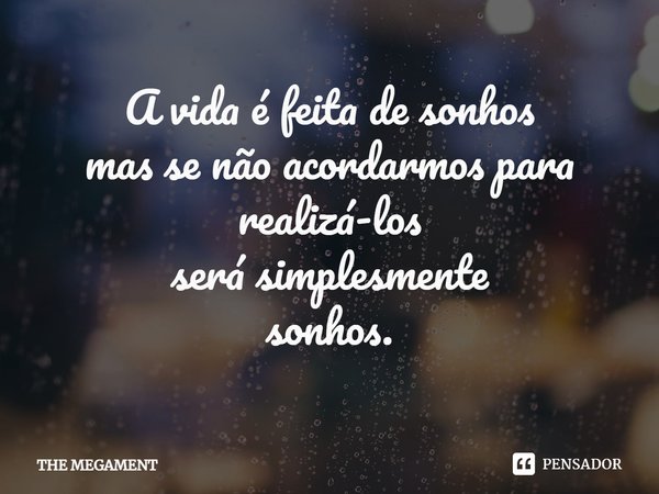 ⁠A vida é feita de sonhos
mas se não acordarmos para realizá-los
será simplesmente
sonhos.... Frase de THE MEGAMENT.