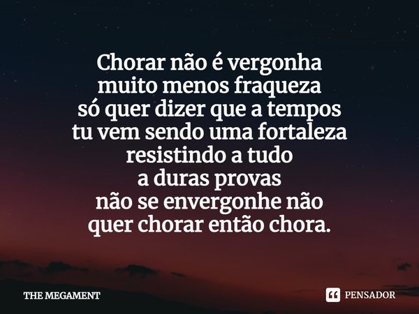 ⁠Chorar não é vergonha
muito menos fraqueza
só quer dizer que a tempos
tu vem sendo uma fortaleza
resistindo a tudo
a duras provas
não se envergonhe não
quer ch... Frase de THE MEGAMENT.