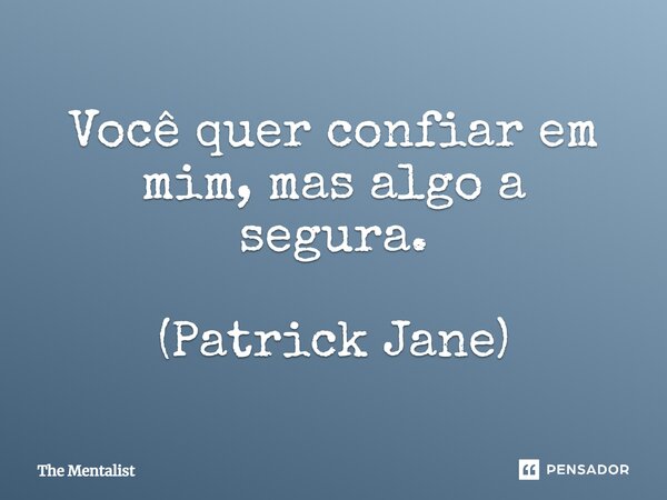 Você quer confiar em mim, mas algo a segura. (Patrick Jane)... Frase de The Mentalist.