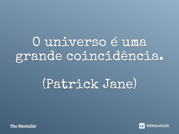 O universo é uma grande coincidência. (Patrick Jane)... Frase de The Mentalist.