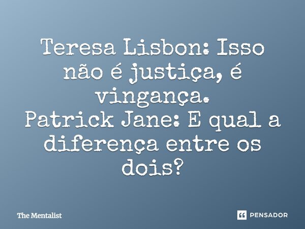 Teresa Lisbon: Isso não é justiça, é vingança. Patrick Jane: E qual a diferença entre os dois?... Frase de The Mentalist.