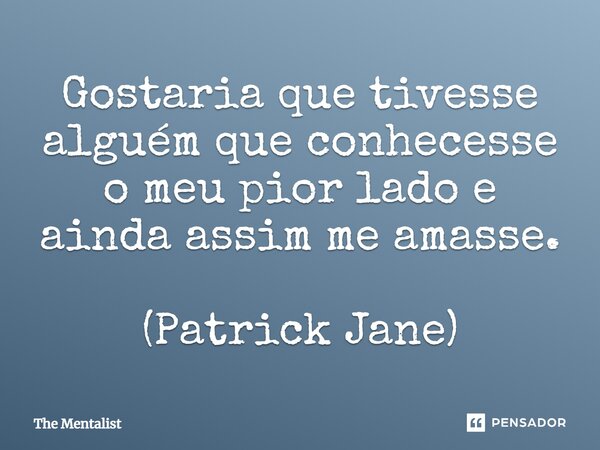 ⁠Gostaria que tivesse alguém que conhecesse o meu pior lado e ainda assim me amasse. (Patrick Jane)... Frase de The Mentalist.