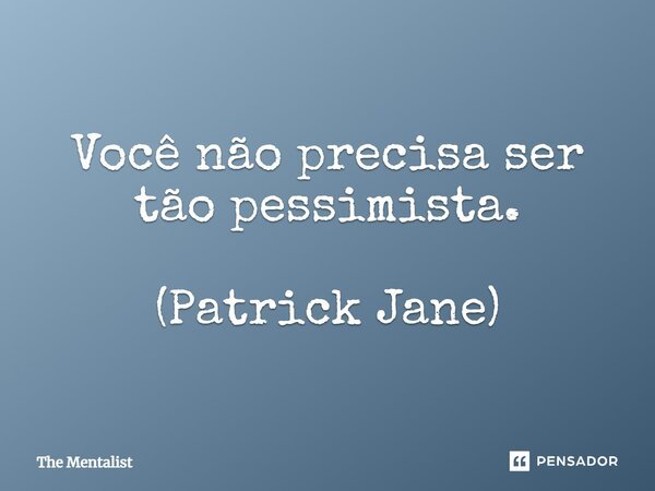 Você não precisa ser tão pessimista. (Patrick Jane)... Frase de The Mentalist.