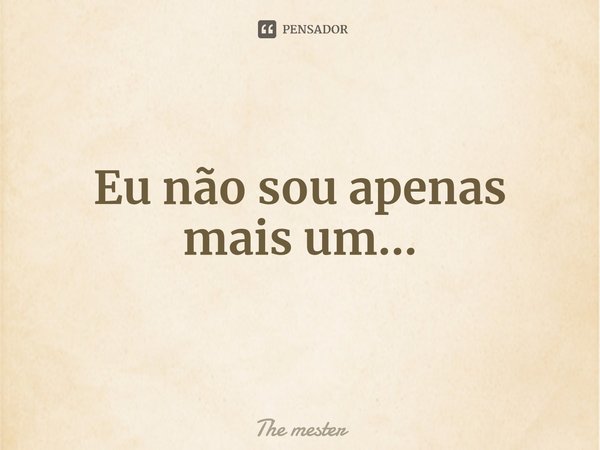 Eu não sou apenas mais um...⁠... Frase de The mester.