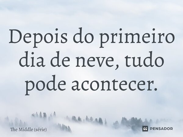 Depois do primeiro dia de neve, tudo pode acontecer.⁠... Frase de The Middle (série).