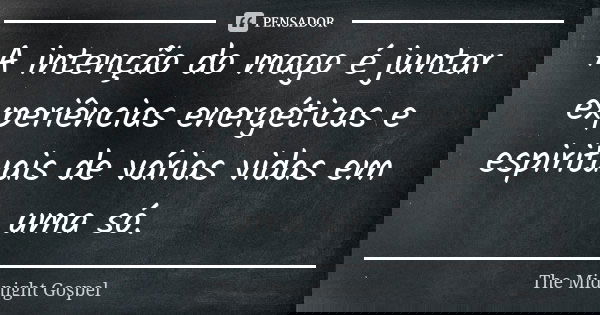 A intenção do mago é juntar experiências energéticas e espirituais de várias vidas em uma só.... Frase de The Midnight Gospel.