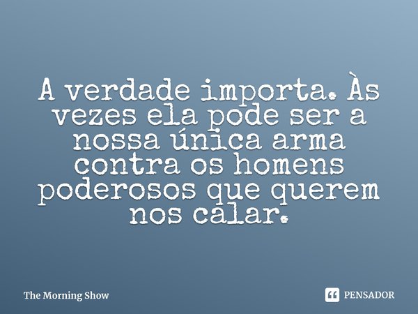 ⁠A verdade importa. Às vezes ela pode ser a nossa única arma contra os homens poderosos que querem nos calar.... Frase de The Morning Show.