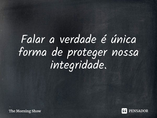 ⁠Falar a verdade é única forma de proteger nossa integridade.... Frase de The Morning Show.
