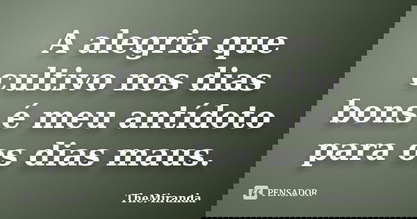 A alegria que cultivo nos dias bons é meu antídoto para os dias maus.... Frase de TheMiranda.