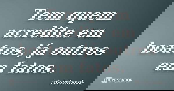 Tem quem acredite em boatos, já outros em fatos.... Frase de TheMiranda.