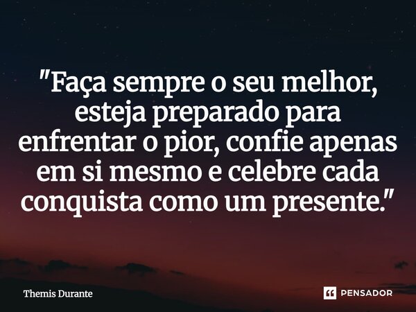 ⁠"Faça sempre o seu melhor, esteja preparado para enfrentar o pior, confie apenas em si mesmo e celebre cada conquista como um presente."... Frase de Themis Durante.