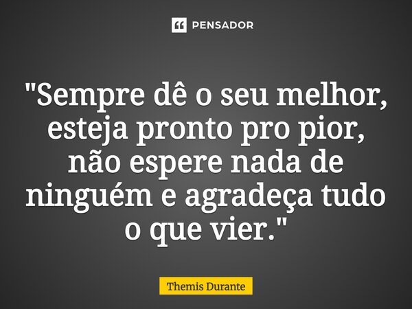 ⁠"Sempre dê o seu melhor, esteja pronto pro pior, não espere nada de ninguém e agradeça tudo o que vier."... Frase de Themis Durante.