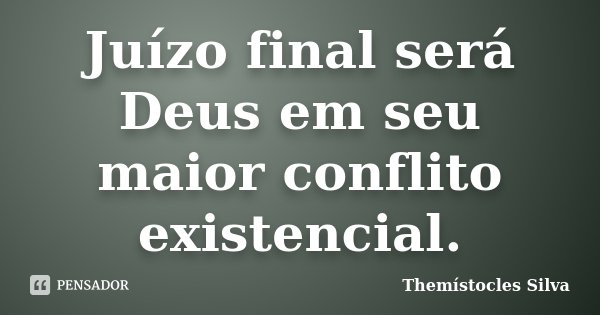 Juízo final será Deus em seu maior conflito existencial.... Frase de Themístocles Silva.