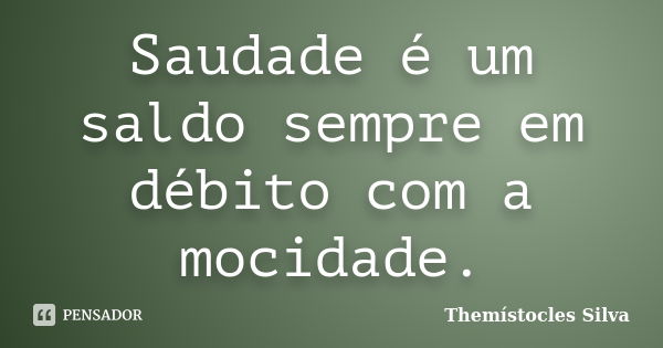 Saudade é um saldo sempre em débito com a mocidade.... Frase de Themístocles Silva.