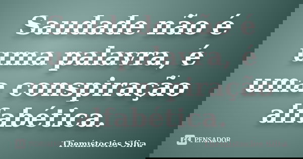 Saudade não é uma palavra, é uma conspiração alfabética.... Frase de Themístocles Silva.