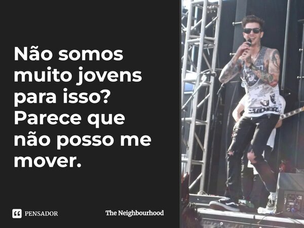 ⁠Não somos muito jovens para isso? Parece que não posso me mover.... Frase de The Neighbourhood.