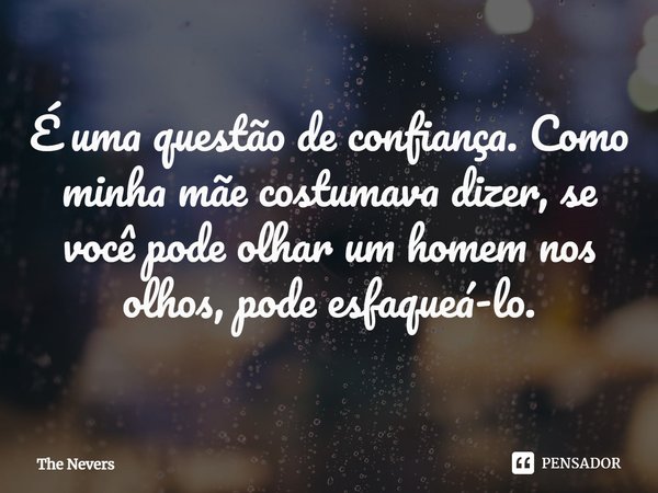 ⁠É uma questão de confiança. Como minha mãe costumava dizer, se você pode olhar um homem nos olhos, pode esfaqueá-lo.... Frase de The Nevers.