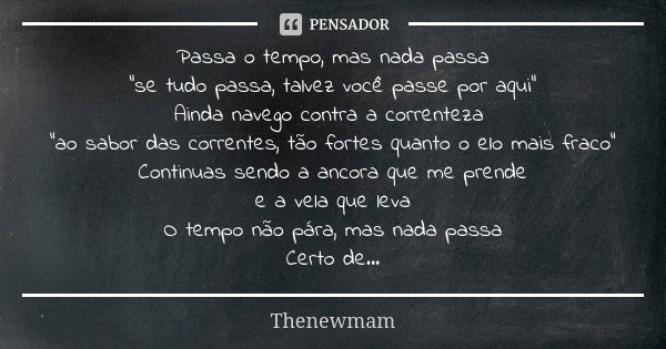 Passa o tempo, mas nada passa "se tudo passa, talvez você passe por aqui" Ainda navego contra a correnteza "ao sabor das correntes, tão fortes qu... Frase de Thenewmam.