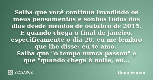 Saiba que você continua invadindo os meus pensamentos e sonhos todos dos dias desde meados de outubro de 2015. E quando chega o final de janeiro, especificament... Frase de thenewmam.